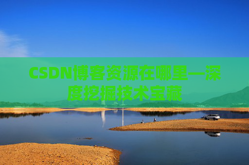 CSDN博客资源在哪里—深度挖掘技术宝藏