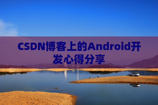 CSDN博客上的Android开发心得分享